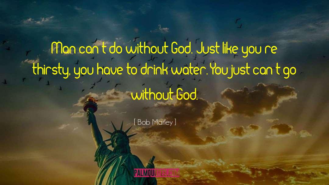 Bob Marley Quotes: Man can't do without God.