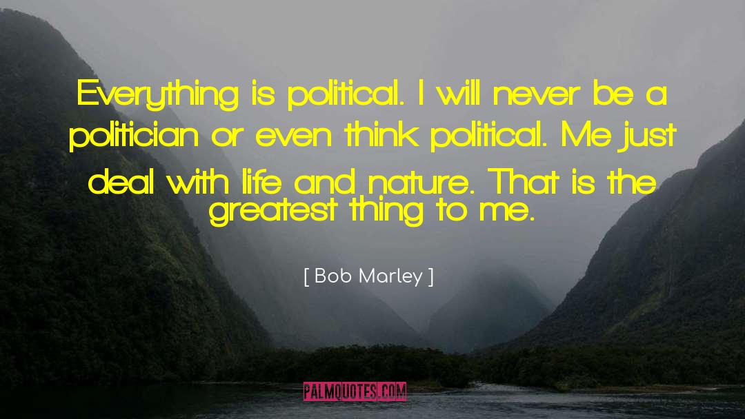 Bob Marley Quotes: Everything is political. I will