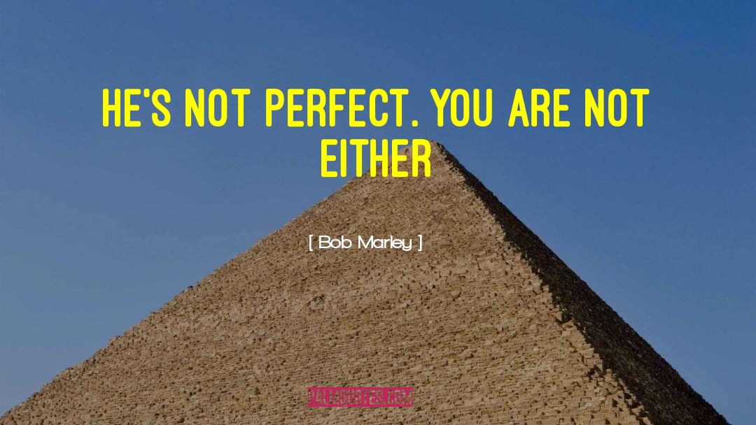 Bob Marley Quotes: He's not perfect. You are