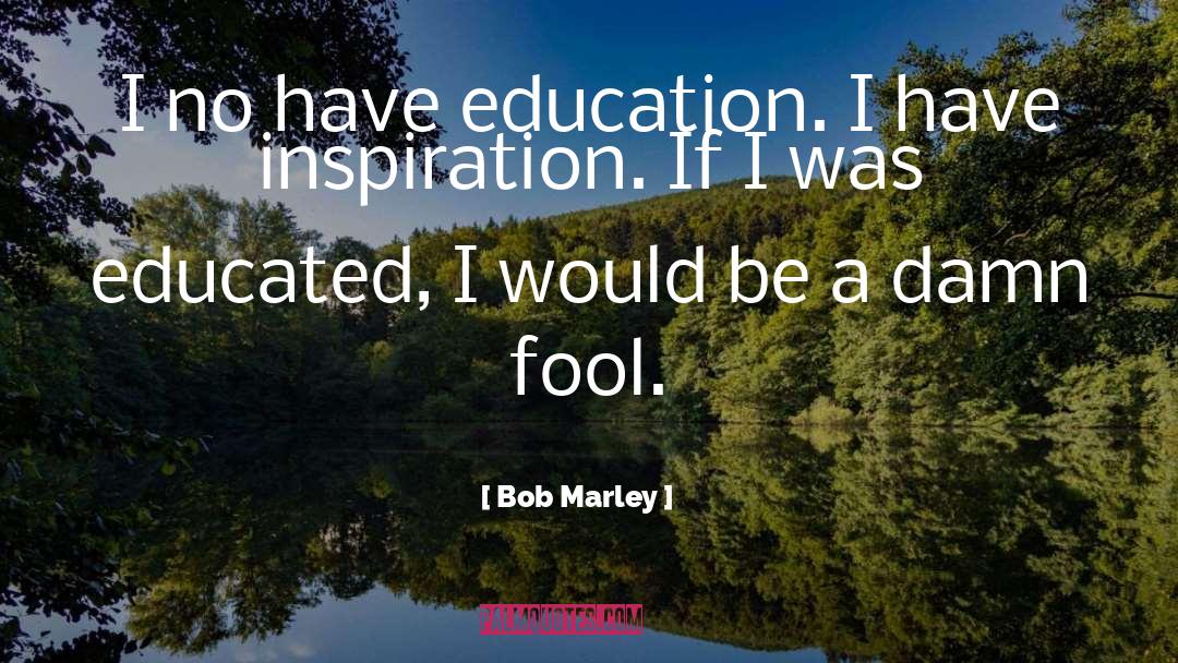 Bob Marley Quotes: I no have education. I