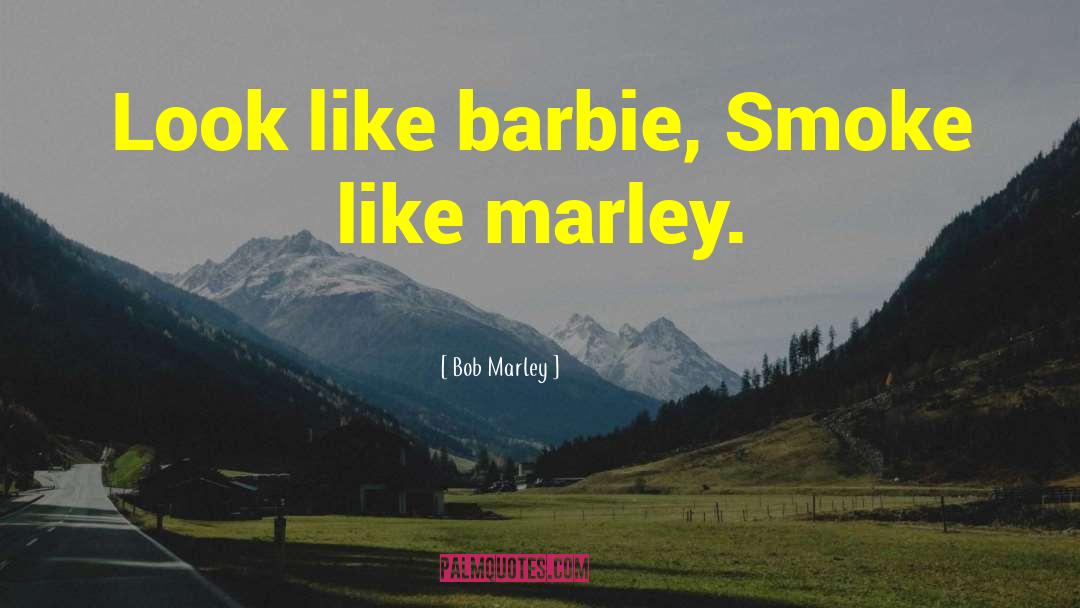 Bob Marley Quotes: Look like barbie, Smoke like