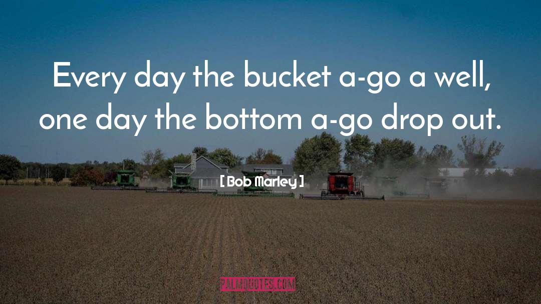 Bob Marley Quotes: Every day the bucket a-go