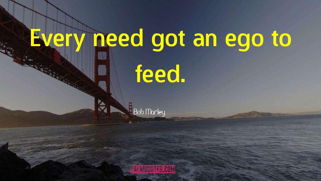 Bob Marley Quotes: Every need got an ego