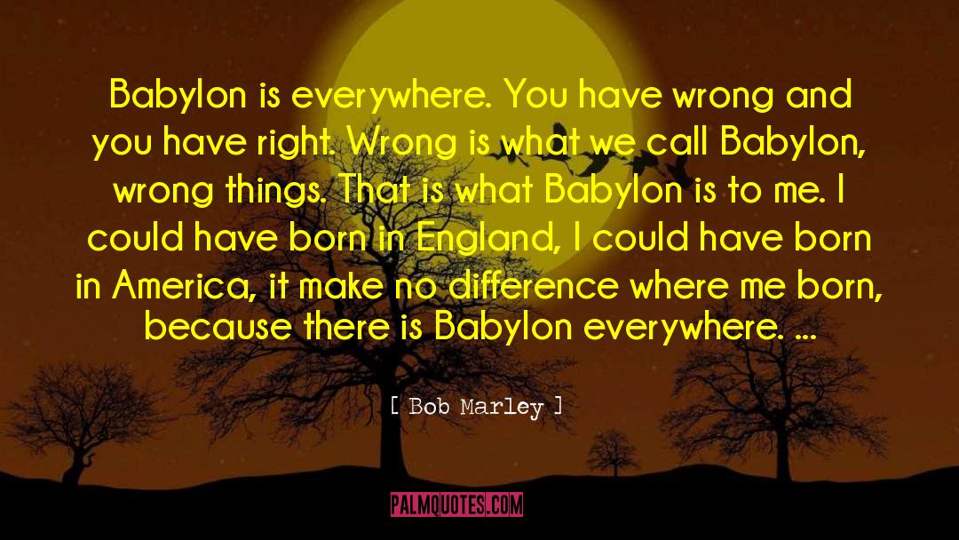 Bob Marley Quotes: Babylon is everywhere. You have