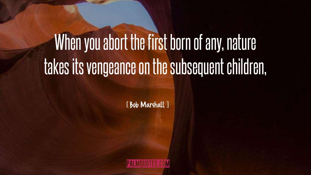 Bob Marshall Quotes: When you abort the first