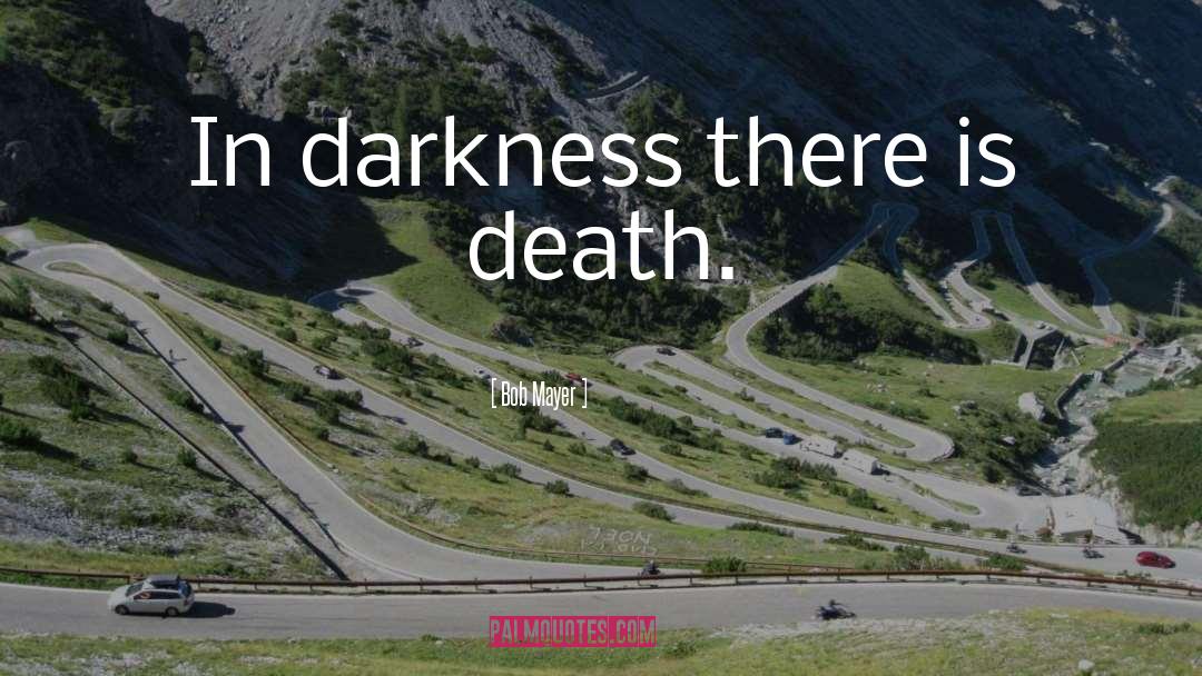 Bob Mayer Quotes: In darkness there is death.
