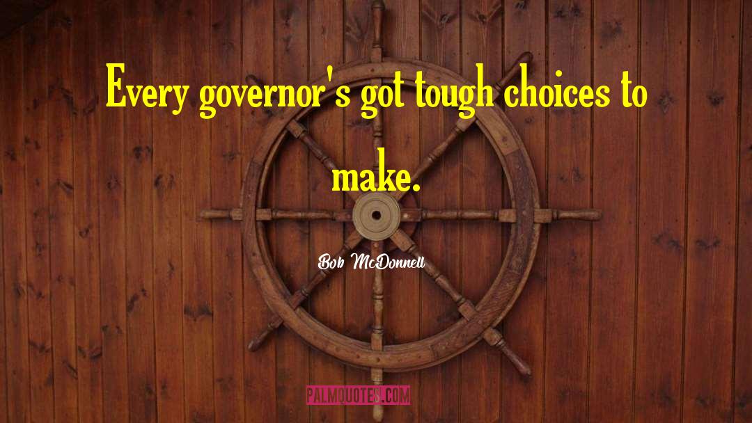 Bob McDonnell Quotes: Every governor's got tough choices