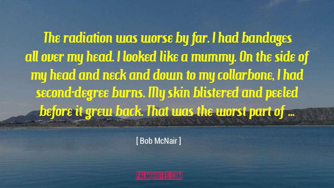 Bob McNair Quotes: The radiation was worse by