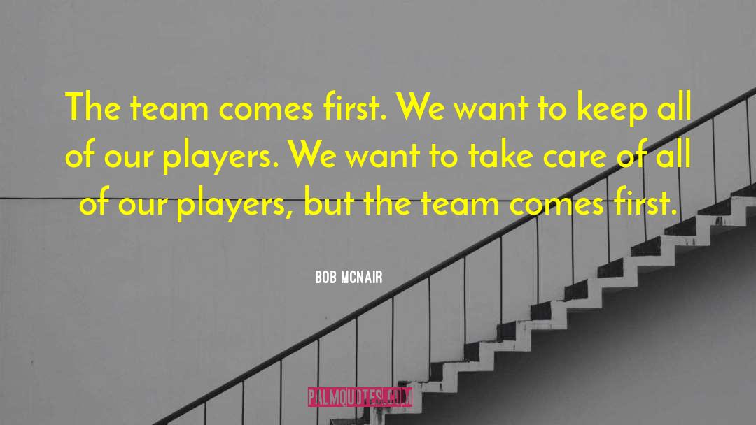 Bob McNair Quotes: The team comes first. We