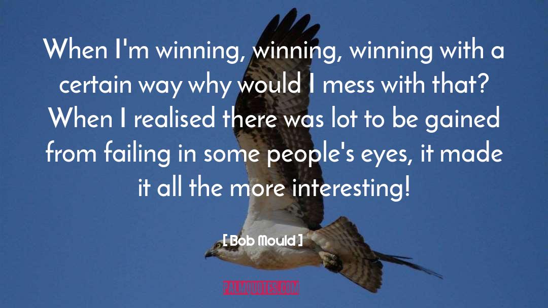 Bob Mould Quotes: When I'm winning, winning, winning
