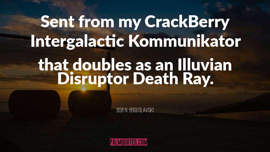 Bob N. Boguslavski Quotes: Sent from my CrackBerry Intergalactic