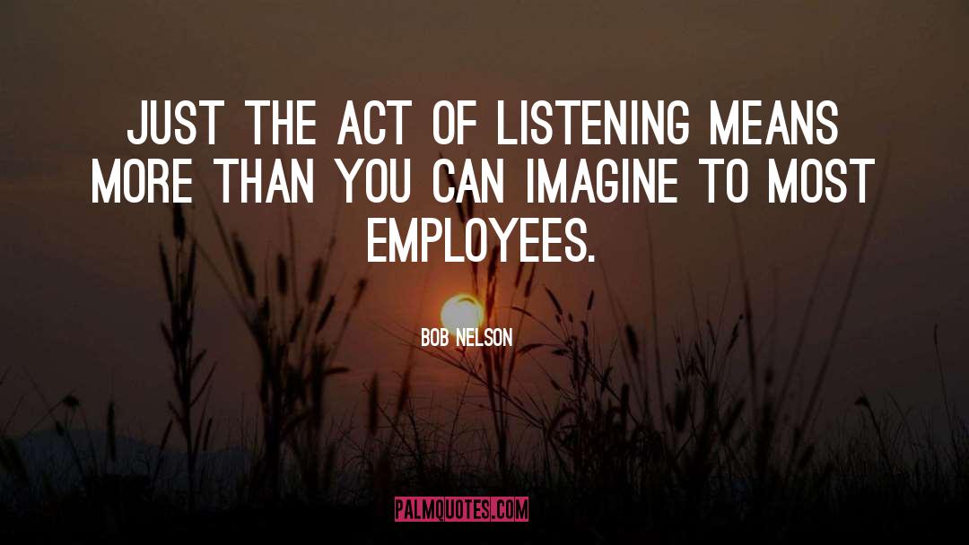 Bob Nelson Quotes: Just the act of listening