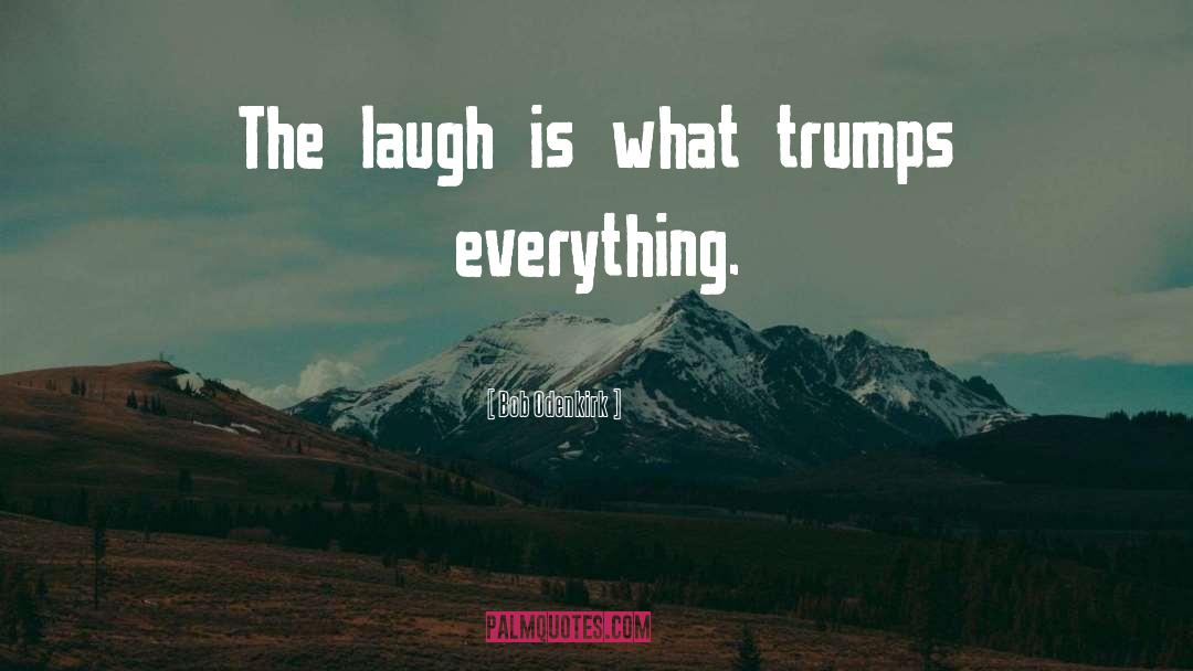 Bob Odenkirk Quotes: The laugh is what trumps