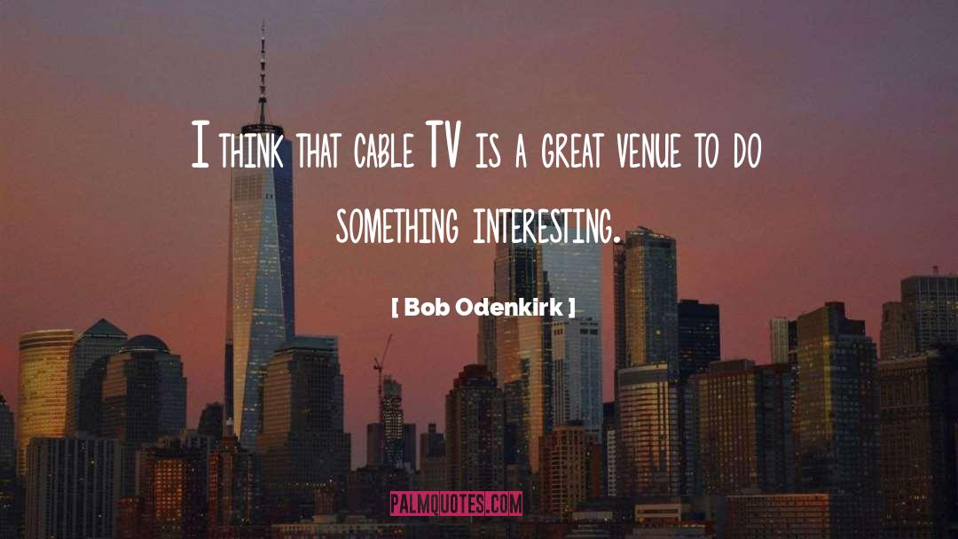Bob Odenkirk Quotes: I think that cable TV