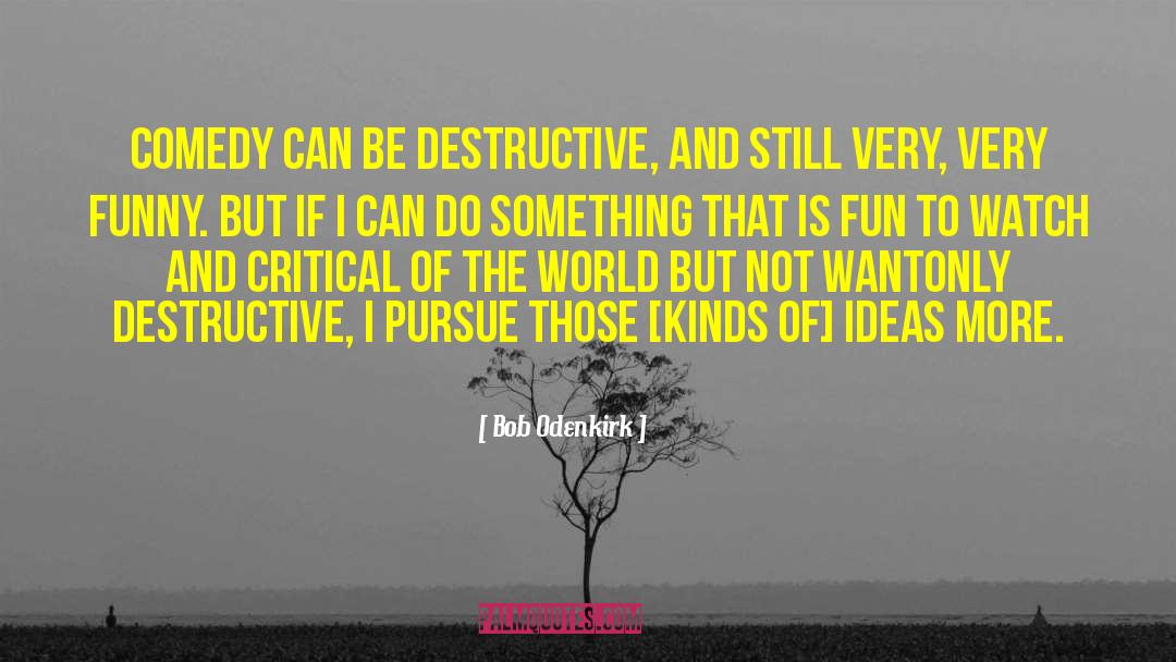 Bob Odenkirk Quotes: Comedy can be destructive, and