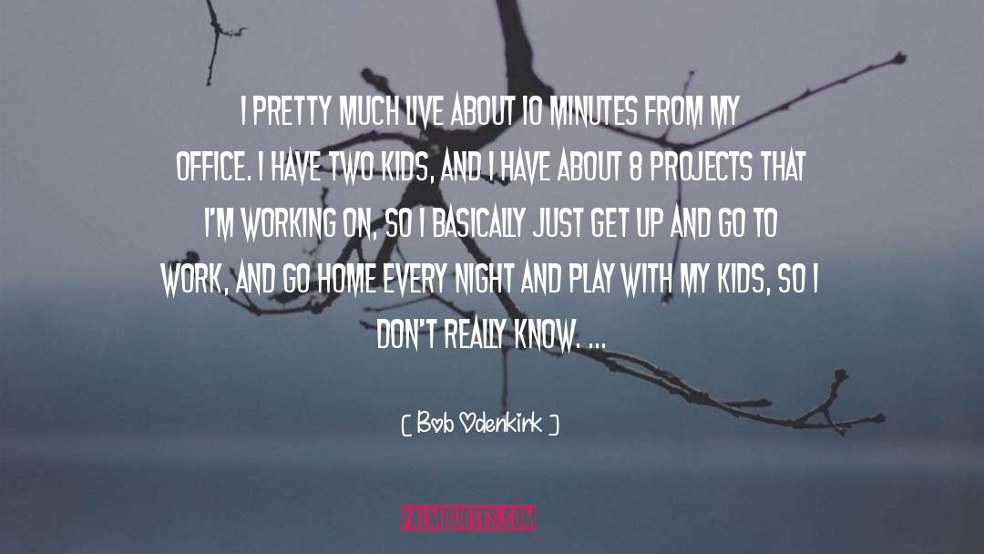 Bob Odenkirk Quotes: I pretty much live about