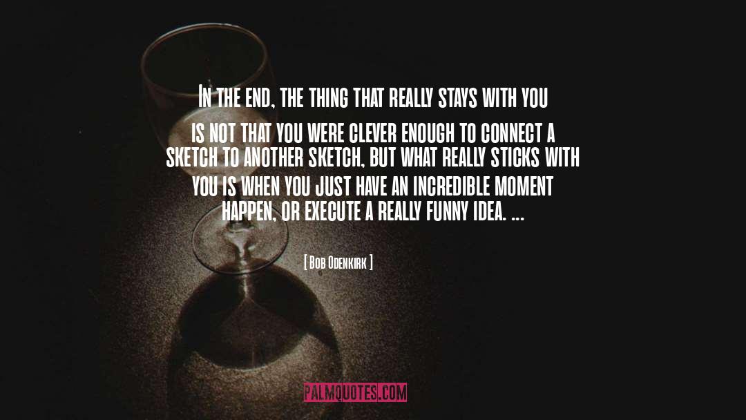 Bob Odenkirk Quotes: In the end, the thing