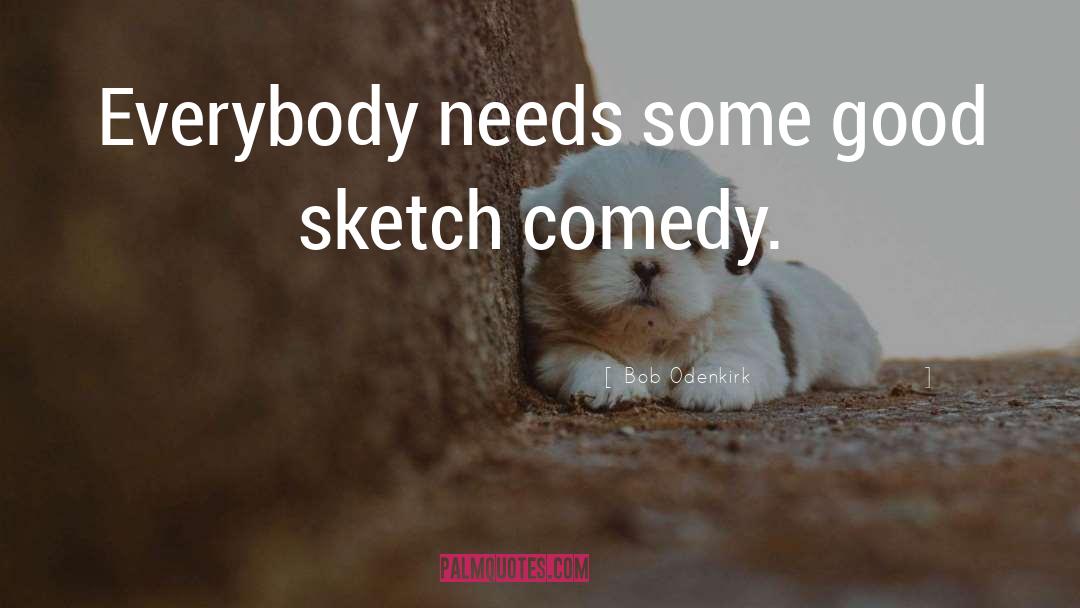 Bob Odenkirk Quotes: Everybody needs some good sketch