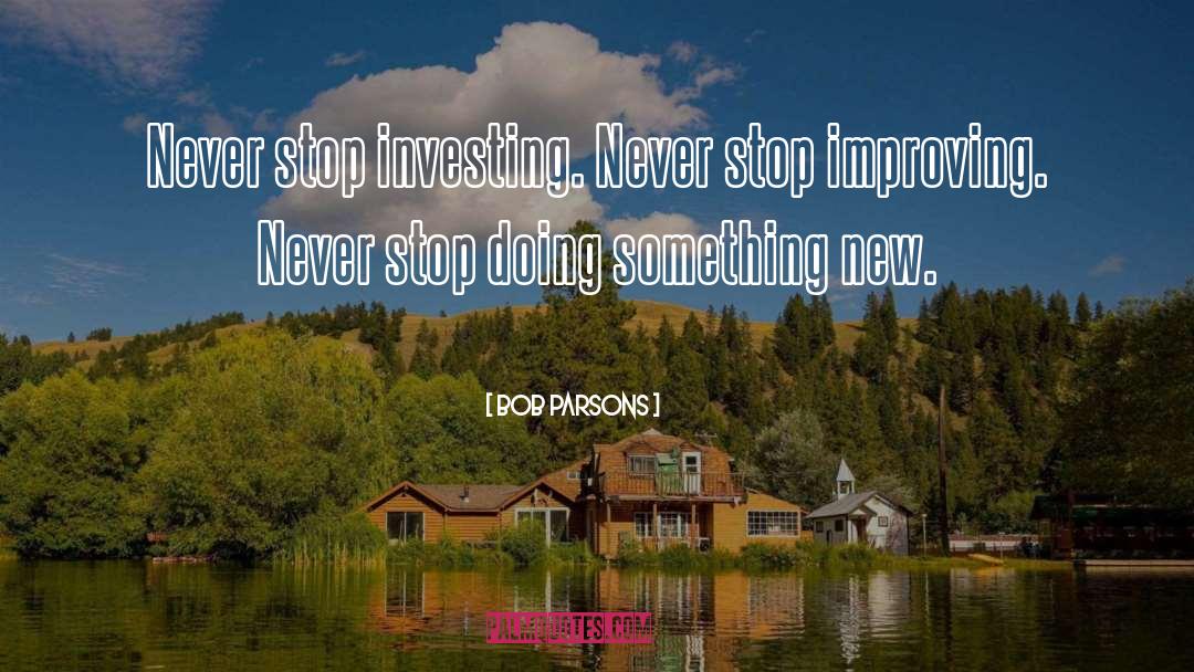 Bob Parsons Quotes: Never stop investing. Never stop
