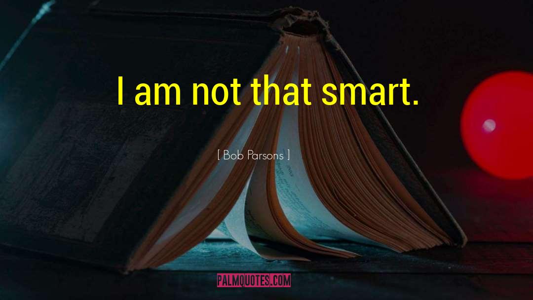 Bob Parsons Quotes: I am not that smart.