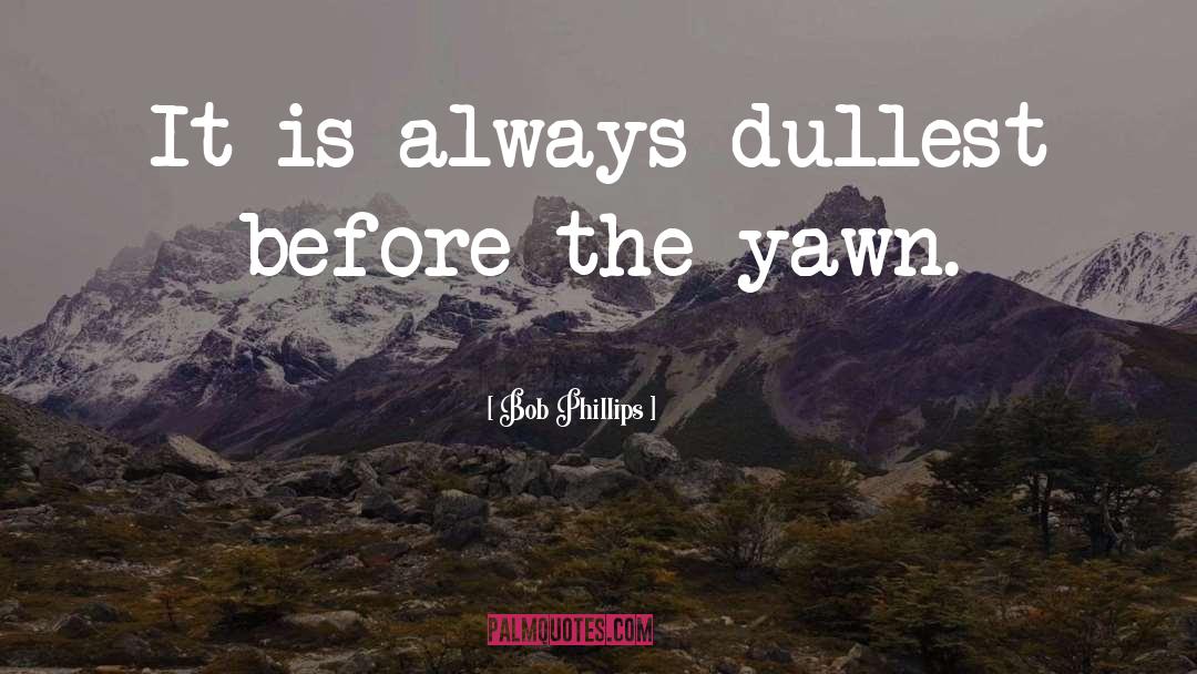 Bob Phillips Quotes: It is always dullest before