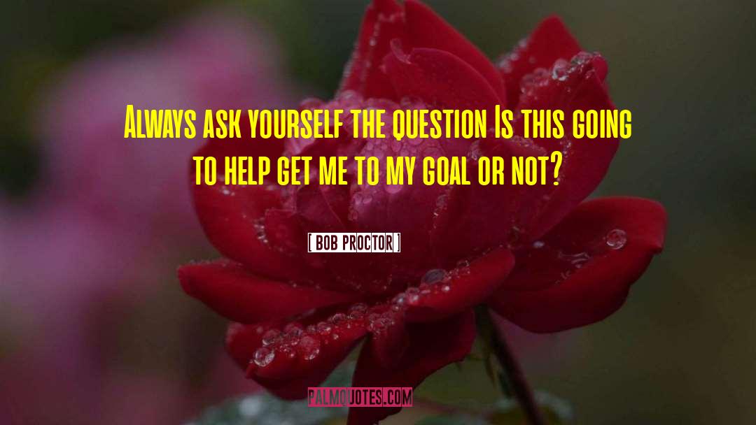 Bob Proctor Quotes: Always ask yourself the question