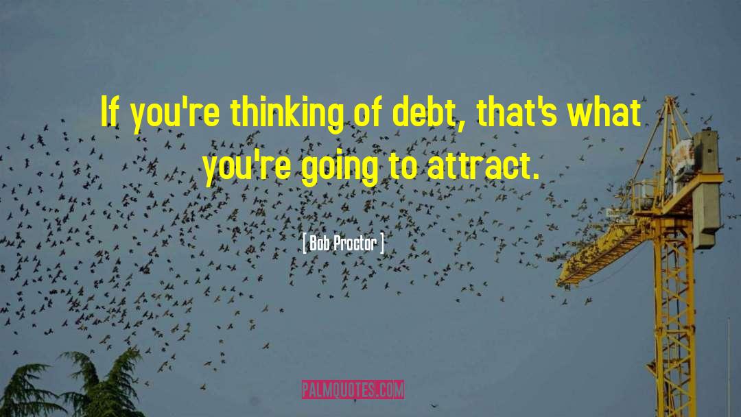 Bob Proctor Quotes: If you're thinking of debt,