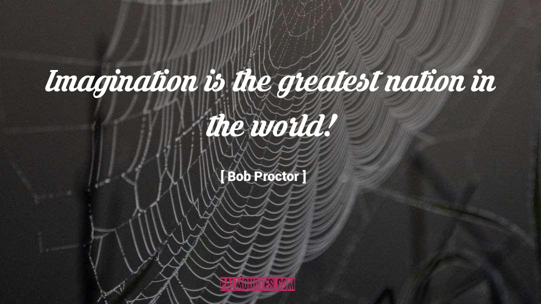 Bob Proctor Quotes: Imagination is the greatest nation