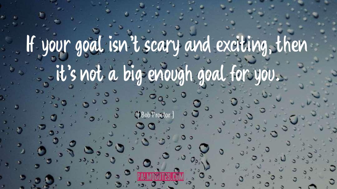 Bob Proctor Quotes: If your goal isn't scary