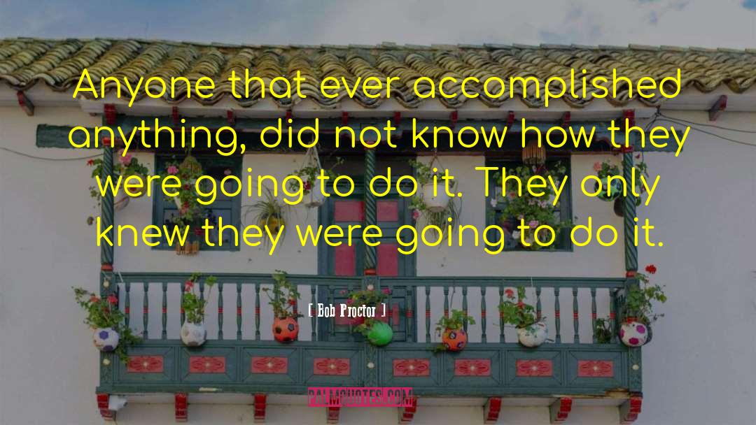 Bob Proctor Quotes: Anyone that ever accomplished anything,