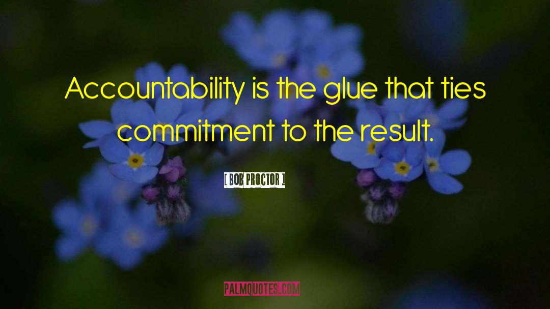 Bob Proctor Quotes: Accountability is the glue that
