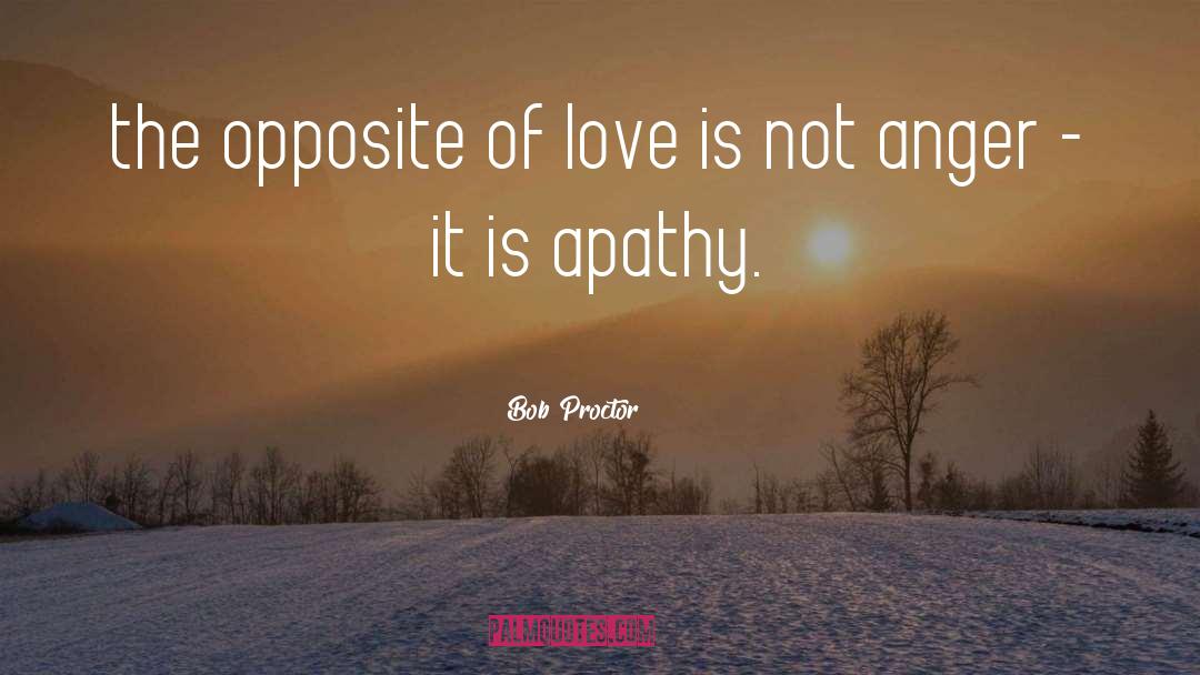 Bob Proctor Quotes: the opposite of love is