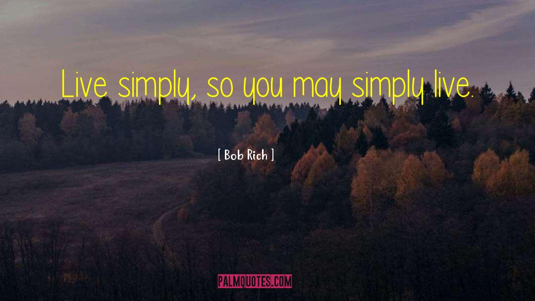Bob Rich Quotes: Live simply, so you may