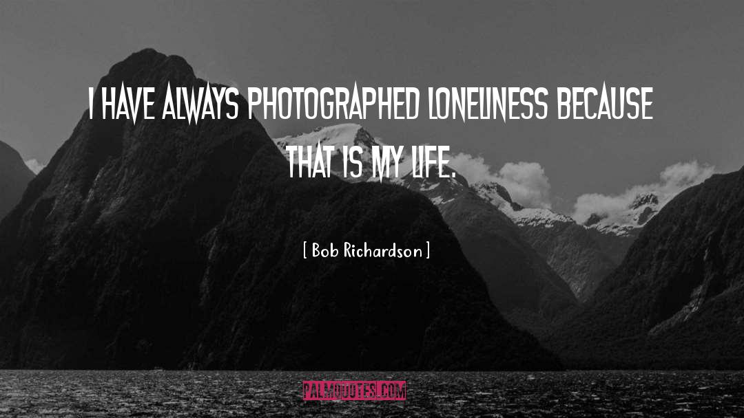 Bob Richardson Quotes: I have always photographed loneliness