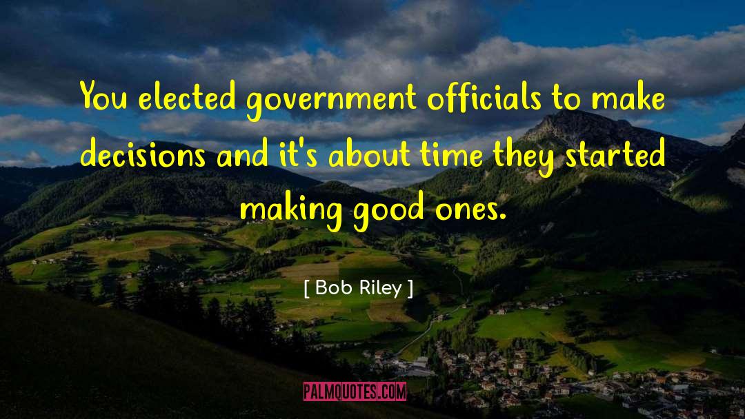 Bob Riley Quotes: You elected government officials to
