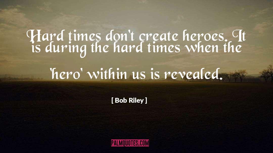 Bob Riley Quotes: Hard times don't create heroes.