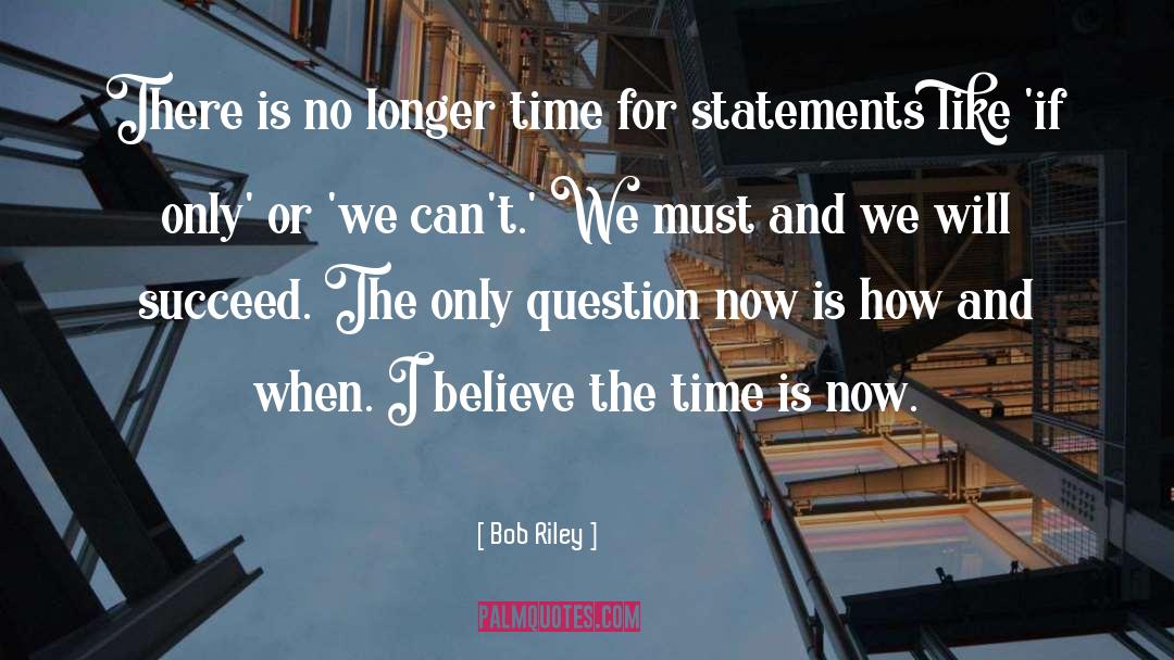 Bob Riley Quotes: There is no longer time
