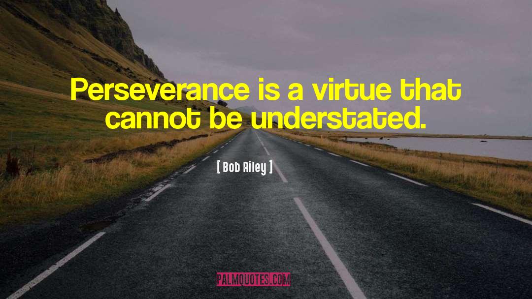 Bob Riley Quotes: Perseverance is a virtue that