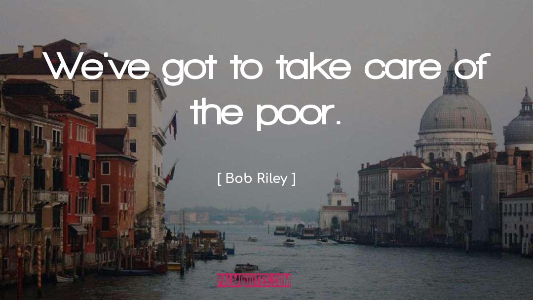 Bob Riley Quotes: We've got to take care