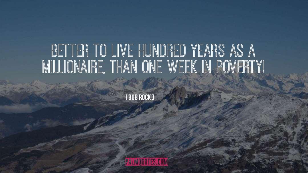 Bob Rock Quotes: Better to live hundred years