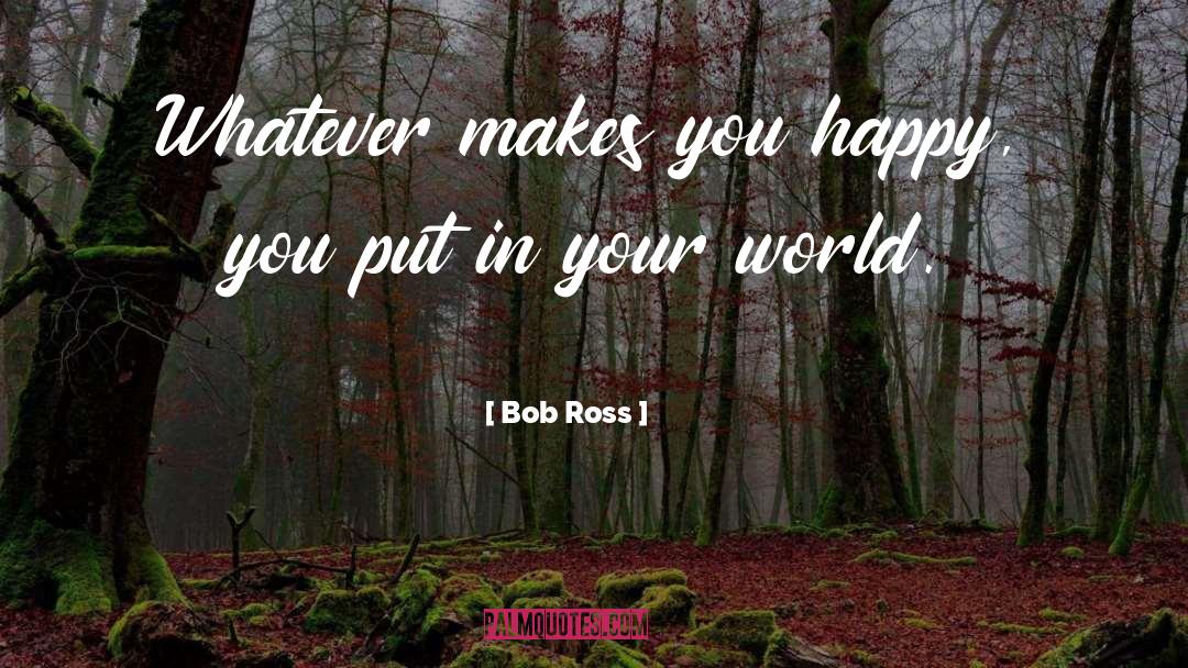 Bob Ross Quotes: Whatever makes you happy, you