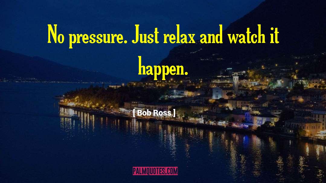 Bob Ross Quotes: No pressure. Just relax and