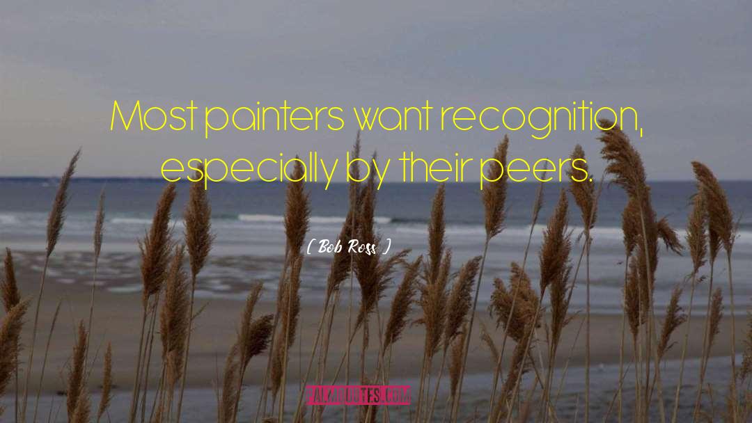 Bob Ross Quotes: Most painters want recognition, especially