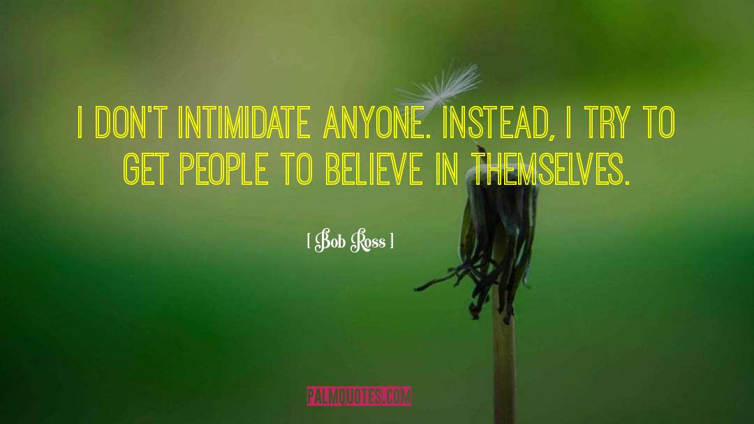 Bob Ross Quotes: I don't intimidate anyone. Instead,
