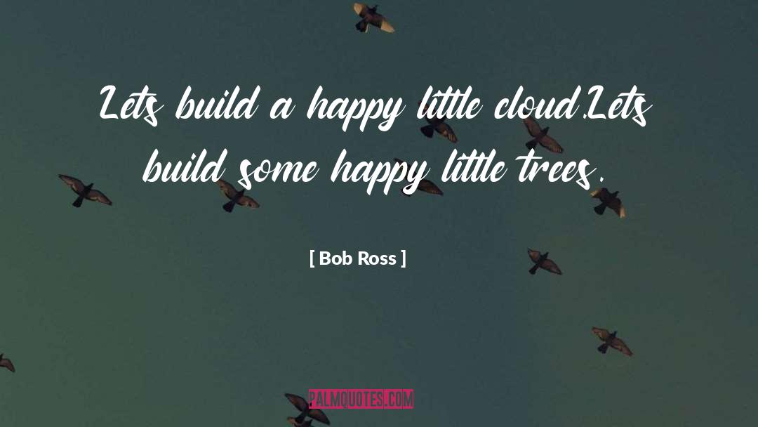 Bob Ross Quotes: Lets build a happy little