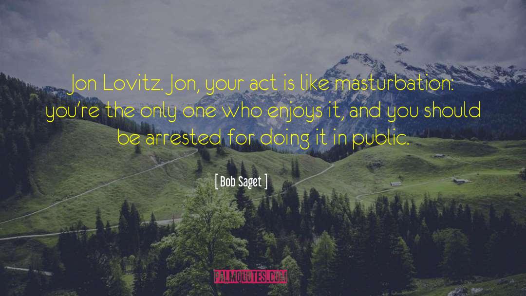Bob Saget Quotes: Jon Lovitz. Jon, your act
