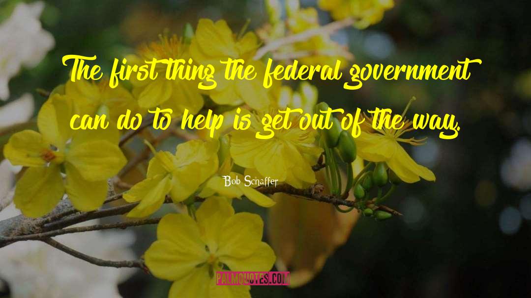 Bob Schaffer Quotes: The first thing the federal