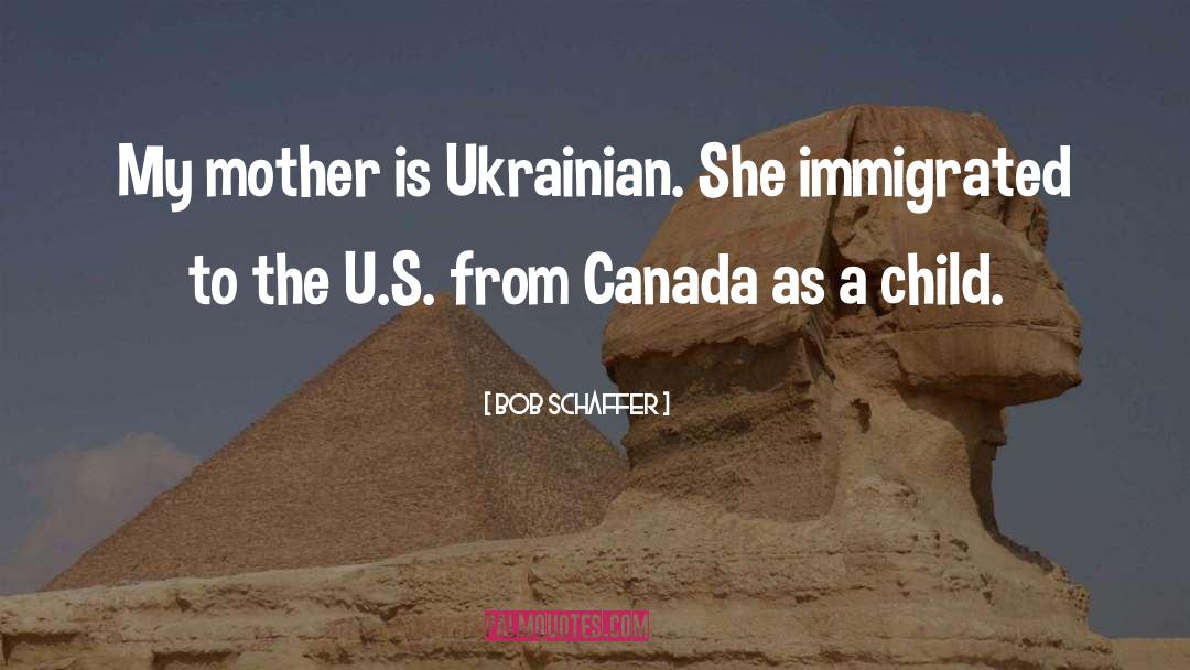 Bob Schaffer Quotes: My mother is Ukrainian. She