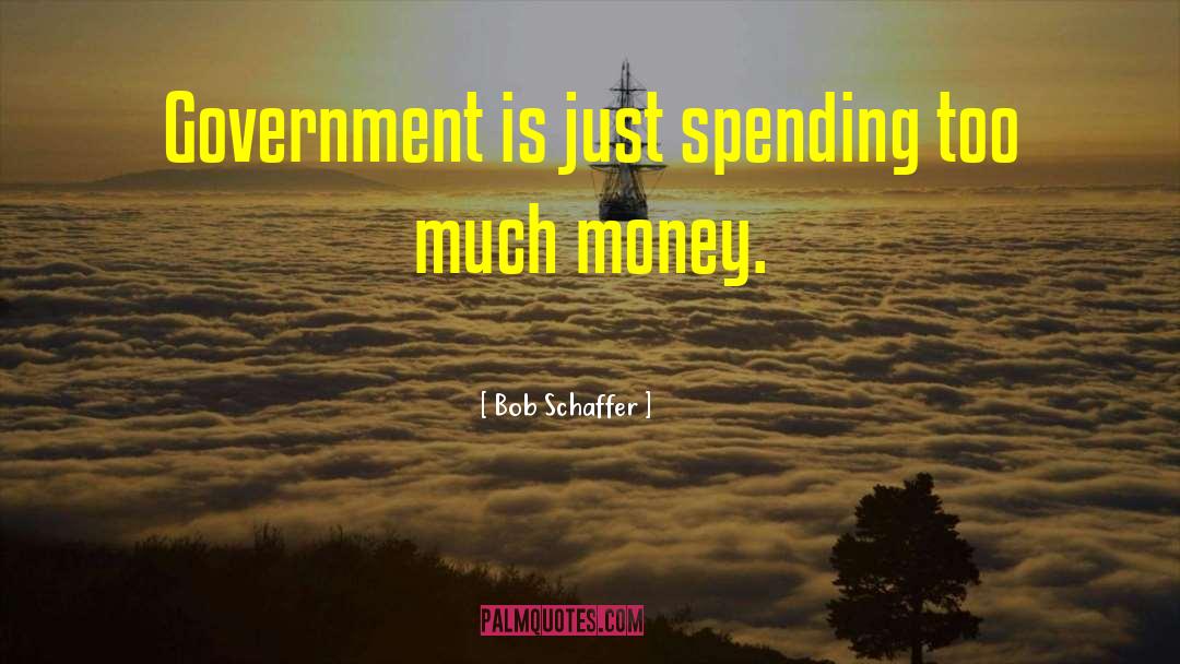 Bob Schaffer Quotes: Government is just spending too