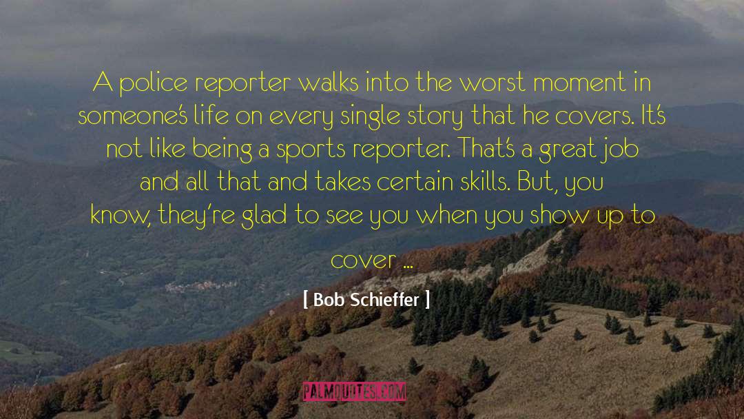 Bob Schieffer Quotes: A police reporter walks into